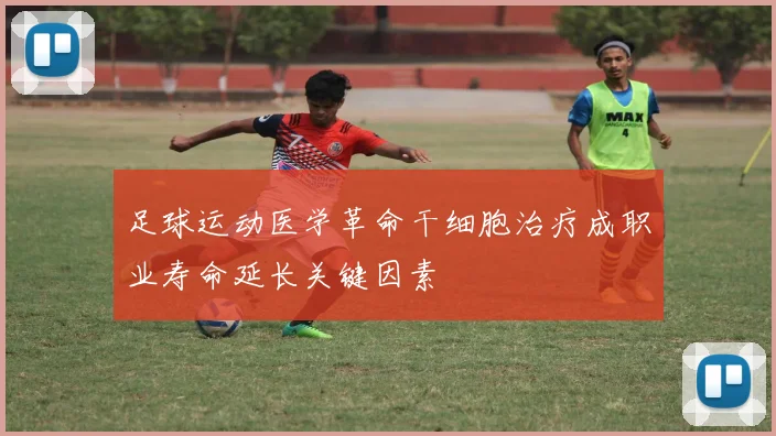 足球运动医学革命干细胞治疗成职业寿命延长关键因素