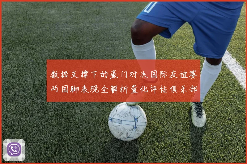 数据支撑下的豪门对决国际友谊赛两国脚表现全解析量化评估俱乐部训练体系对国家队的实际影响
