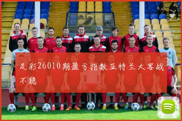 足彩26010期盈亏指数亚特兰大客战不稳